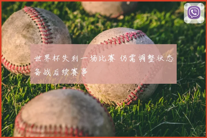 世界杯失利一场比赛 仍需调整状态备战后续赛事