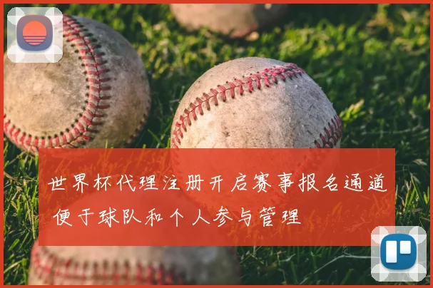 世界杯代理注册开启赛事报名通道 便于球队和个人参与管理