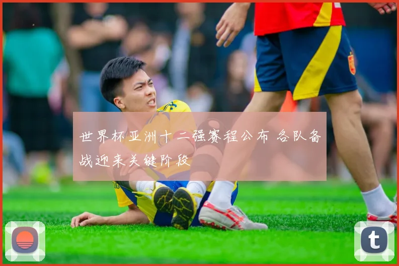 世界杯亚洲十二强赛程公布 各队备战迎来关键阶段