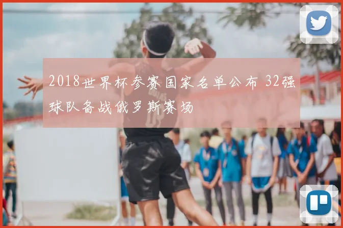 2018世界杯参赛国家名单公布 32强球队备战俄罗斯赛场