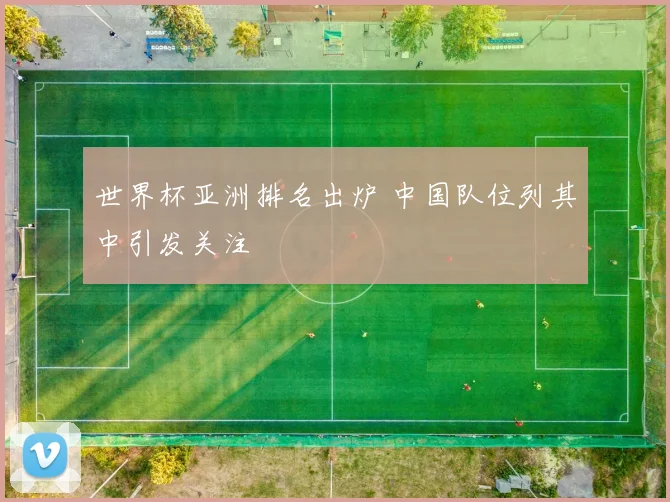 世界杯亚洲排名出炉 中国队位列其中引发关注