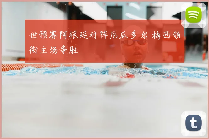 世预赛阿根廷对阵厄瓜多尔 梅西领衔主场争胜