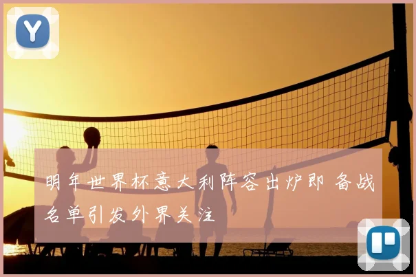 明年世界杯意大利阵容出炉即 备战名单引发外界关注
