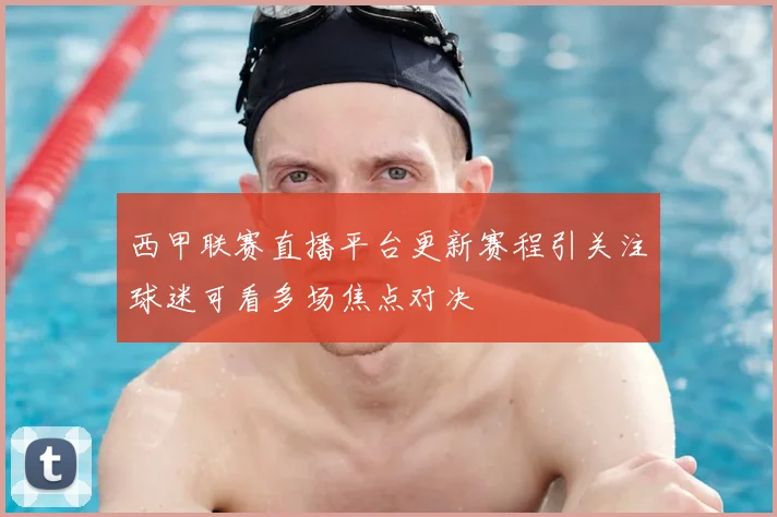 西甲联赛直播平台更新赛程引关注球迷可看多场焦点对决