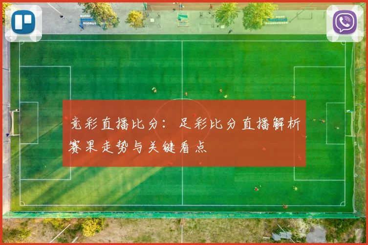 竞彩直播比分：足彩比分直播解析赛果走势与关键看点