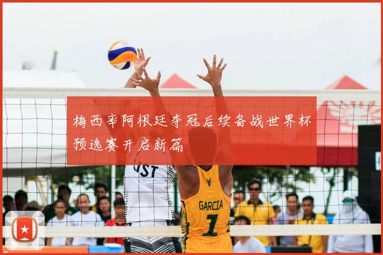 梅西率阿根廷夺冠后续备战世界杯预选赛开启新篇