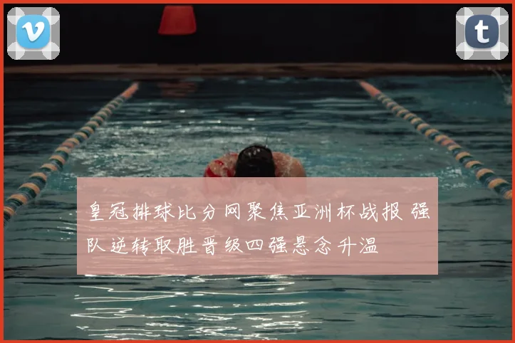 皇冠排球比分网聚焦亚洲杯战报 强队逆转取胜晋级四强悬念升温