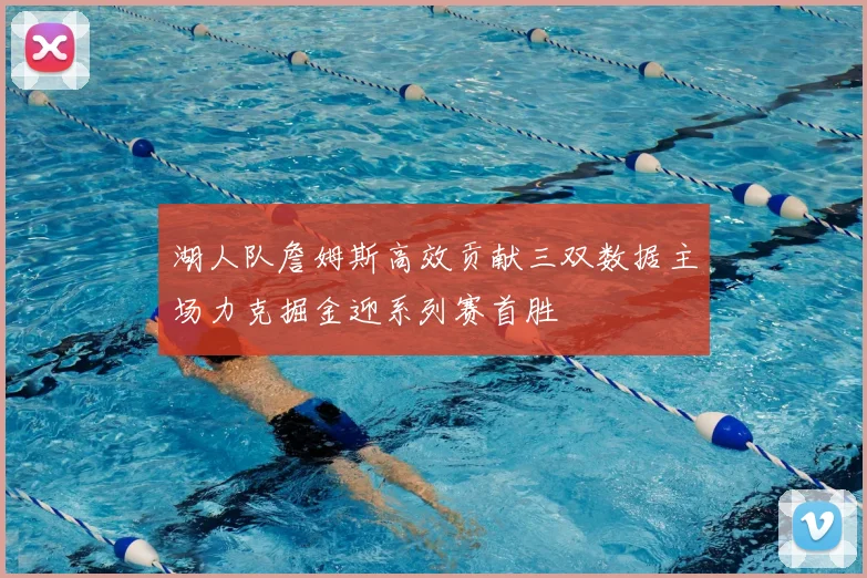 湖人队詹姆斯高效贡献三双数据主场力克掘金迎系列赛首胜