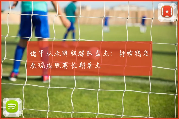 德甲从未降级球队盘点：持续稳定表现成联赛长期看点