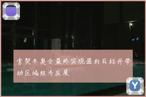 索契冬奥会最终实现盈利目标并带动区域经济发展