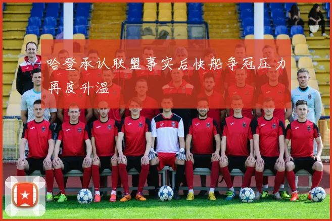哈登承认联盟事实后快船争冠压力再度升温