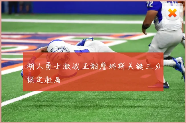 湖人勇士激战正酣詹姆斯关键三分锁定胜局