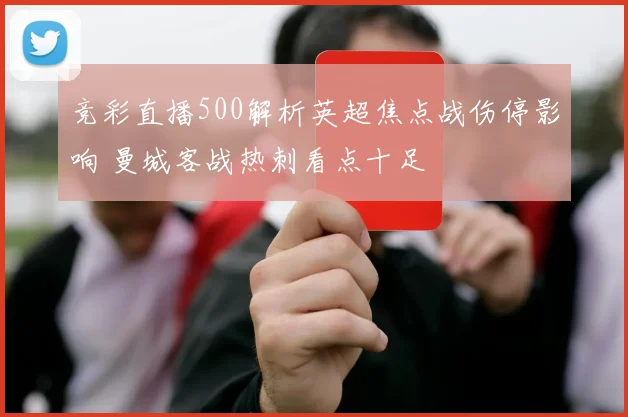 竞彩直播500解析英超焦点战伤停影响 曼城客战热刺看点十足