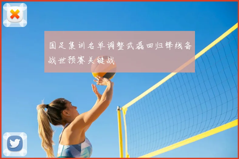 国足集训名单调整武磊回归锋线备战世预赛关键战