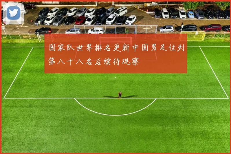 国家队世界排名更新中国男足位列第八十八名后续待观察