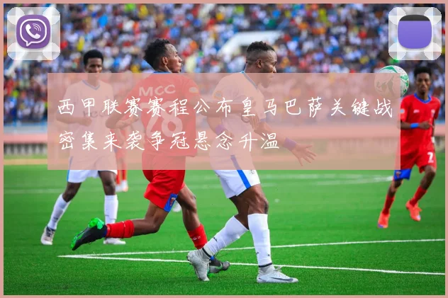 西甲联赛赛程公布皇马巴萨关键战密集来袭争冠悬念升温