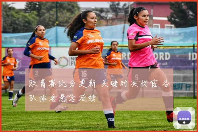 欧青赛比分更新 关键对决收官 各队排名悬念延续