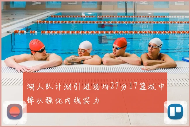 湖人队计划引进场均27分17篮板中锋以强化内线实力