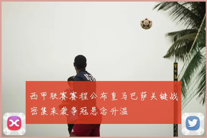 西甲联赛赛程公布皇马巴萨关键战密集来袭争冠悬念升温